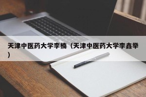 天津中医药大学李楠（天津中医药大学李鑫举）