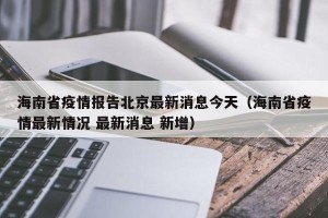 海南省疫情报告北京最新消息今天（海南省疫情最新情况 最新消息 新增）