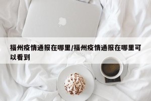 福州疫情通报在哪里/福州疫情通报在哪里可以看到