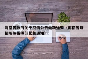 海南省政府关于疫情公告最新通知（海南省疫情防控指挥部紧急通知）