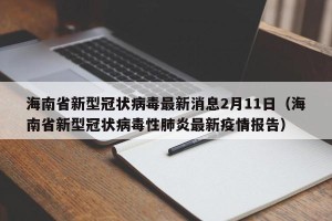 海南省新型冠状病毒最新消息2月11日（海南省新型冠状病毒性肺炎最新疫情报告）