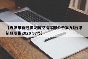 【天津市新冠肺炎防控指挥部公告第九版/津新冠防指2020 97号】
