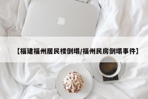 【福建福州居民楼倒塌/福州民房倒塌事件】