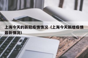 上海今天的新冠疫情情况（上海今天新增疫情最新情况）