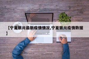 【宁夏银川最新疫情情况,宁夏银川疫情数据】