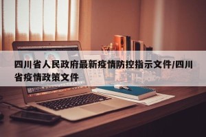 四川省人民政府最新疫情防控指示文件/四川省疫情政策文件