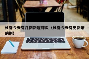 长春今天有几例新冠肺炎（长春今天有无新增病例）