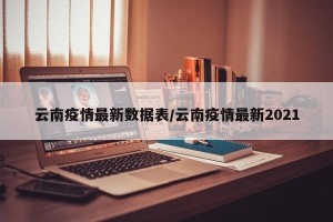 云南疫情最新数据表/云南疫情最新2021