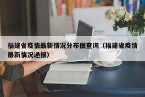 福建省疫情最新情况分布图查询（福建省疫情最新情况通报）