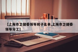 【上海市卫健委领导班子名单,上海市卫健委领导分工】