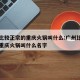 广州比较正宗的重庆火锅叫什么:广州比较正宗的重庆火锅叫什么名字