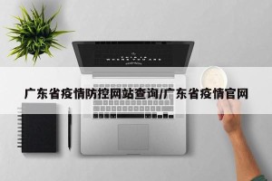广东省疫情防控网站查询/广东省疫情官网