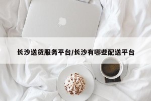 长沙送货服务平台/长沙有哪些配送平台