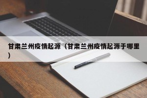 甘肃兰州疫情起源（甘肃兰州疫情起源于哪里）