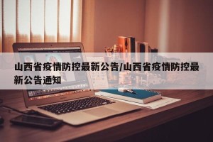 山西省疫情防控最新公告/山西省疫情防控最新公告通知