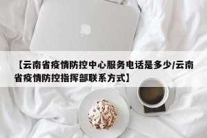 【云南省疫情防控中心服务电话是多少/云南省疫情防控指挥部联系方式】