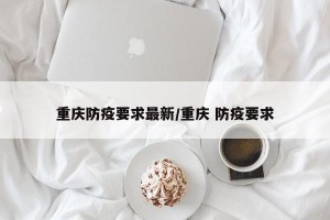 重庆防疫要求最新/重庆 防疫要求