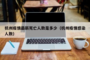 杭州疫情最新死亡人数是多少（杭州疫情感染人数）