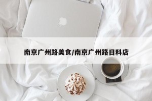 南京广州路美食/南京广州路日料店