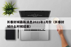 长春封城最新消息2021年1月份（长春封城什么时候结束）