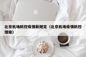 北京机场防控疫情新规定（北京机场疫情防控措施）