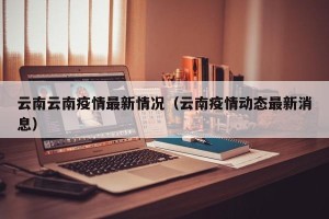 云南云南疫情最新情况（云南疫情动态最新消息）