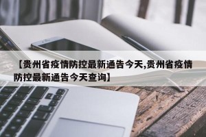 【贵州省疫情防控最新通告今天,贵州省疫情防控最新通告今天查询】