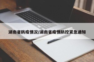 湖南省防疫情况/湖南省疫情防控紧急通知