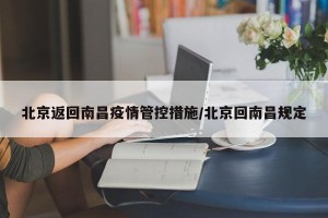 北京返回南昌疫情管控措施/北京回南昌规定