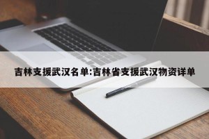 吉林支援武汉名单:吉林省支援武汉物资详单