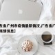 【广东省广州市疫情最新情况,广东省广州市最新疫情消息】