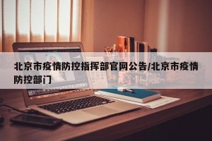 北京市疫情防控指挥部官网公告/北京市疫情防控部门