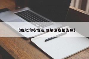 【哈尔滨疫情点,哈尔滨疫情告急】