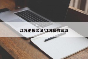 江苏驰援武汉/江苏援救武汉