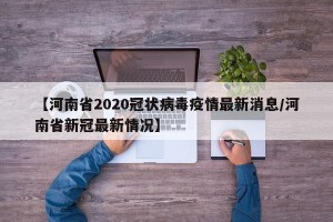 【河南省2020冠状病毒疫情最新消息/河南省新冠最新情况】