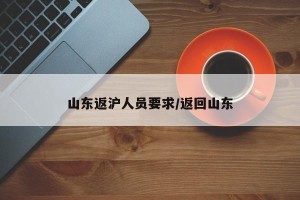 山东返沪人员要求/返回山东