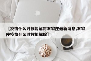 【疫情什么时候能解封石家庄最新消息,石家庄疫情什么时候能解除】