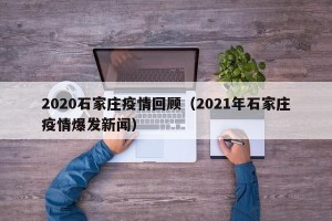 2020石家庄疫情回顾（2021年石家庄疫情爆发新闻）