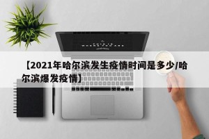 【2021年哈尔滨发生疫情时间是多少/哈尔滨爆发疫情】