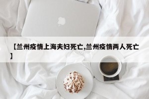 【兰州疫情上海夫妇死亡,兰州疫情两人死亡】