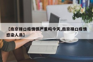 【南京禄口疫情很严重吗今天,南京禄口疫情感染人员】