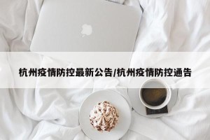 杭州疫情防控最新公告/杭州疫情防控通告