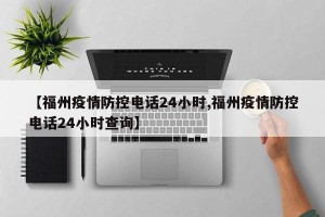【福州疫情防控电话24小时,福州疫情防控电话24小时查询】