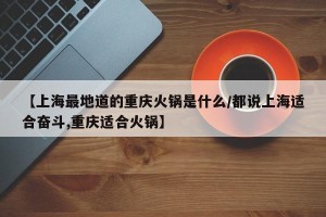 【上海最地道的重庆火锅是什么/都说上海适合奋斗,重庆适合火锅】