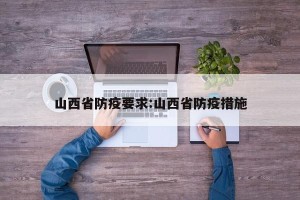 山西省防疫要求:山西省防疫措施