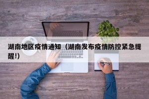 湖南地区疫情通知（湖南发布疫情防控紧急提醒!）