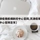 【天津疫情疾病防控中心官网,天津疫情疾病防控中心官网首页】