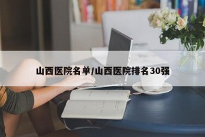山西医院名单/山西医院排名30强