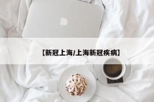 【新冠上海/上海新冠疾病】