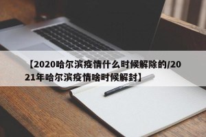 【2020哈尔滨疫情什么时候解除的/2021年哈尔滨疫情啥时候解封】